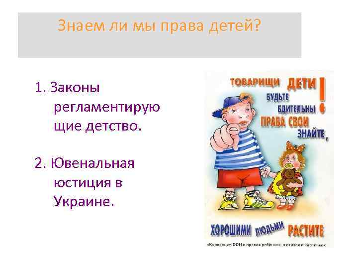 Знаем ли мы права детей? 1. Законы регламентирую щие детство. 2. Ювенальная юстиция в