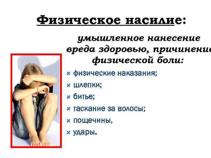 Физическое насилие: умышленное нанесение вреда здоровью, причинение физической боли: физические наказания; шлепки; битье; таскание