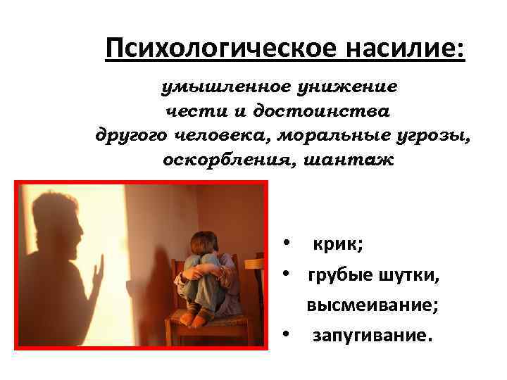 Психологическое насилие: умышленное унижение чести и достоинства другого человека, моральные угрозы, оскорбления, шантаж :