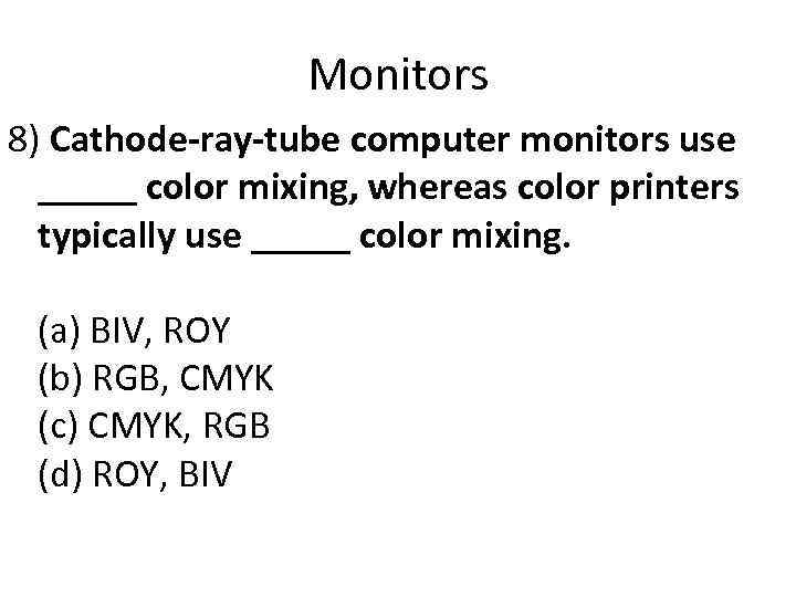 Monitors 8) Cathode-ray-tube computer monitors use _____ color mixing, whereas color printers typically use