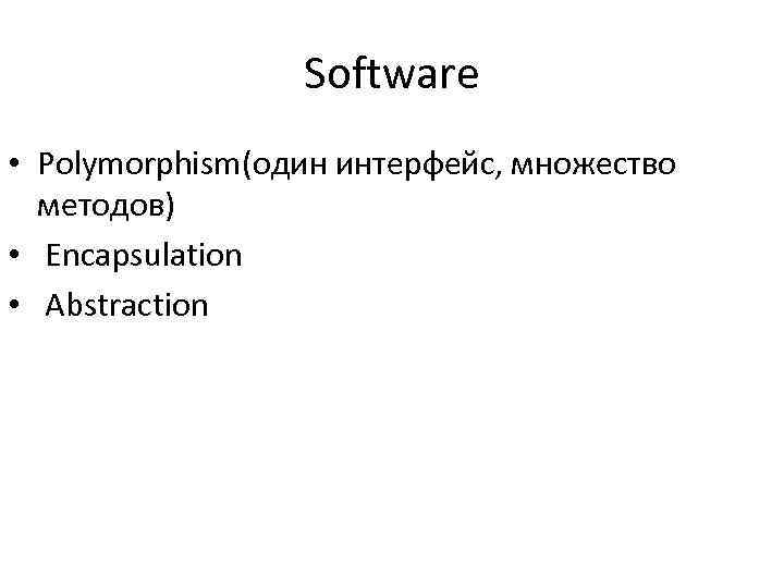 Software • Polymorphism(один интерфейс, множество методов) • Encapsulation • Abstraction 