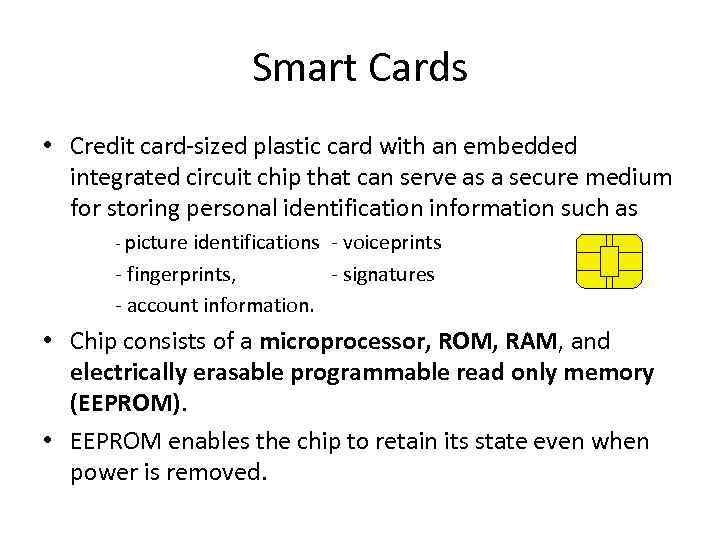 Smart Cards • Credit card-sized plastic card with an embedded integrated circuit chip that