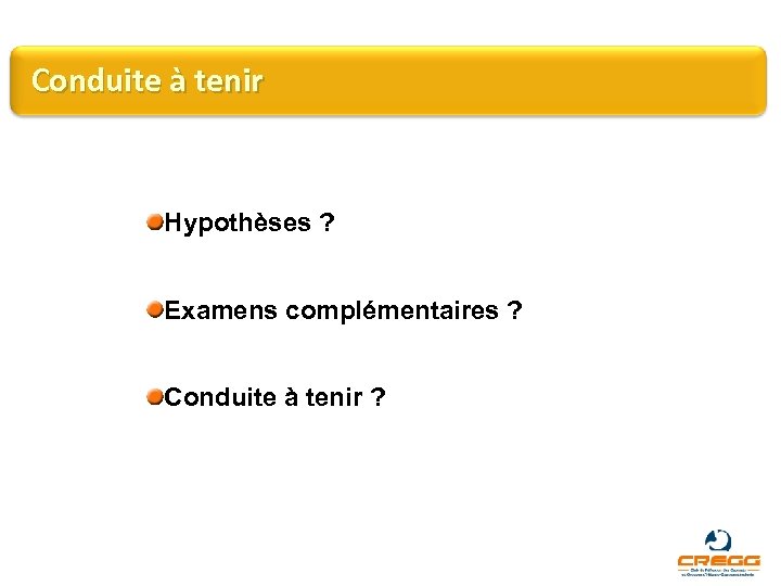 Conduite à tenir Hypothèses ? Examens complémentaires ? Conduite à tenir ? 