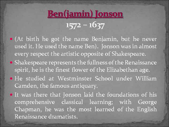 Ben(jamin) Jonson 1572 – 1637 (At birth he got the name Benjamin, but he