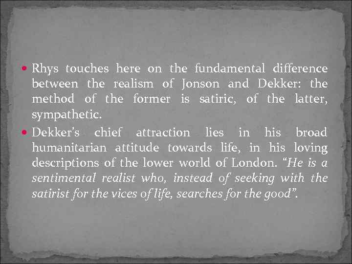 Rhys touches here on the fundamental difference between the realism of Jonson and