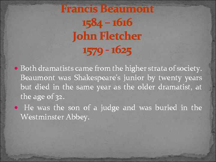 Francis Beaumont 1584 – 1616 John Fletcher 1579 - 1625 Both dramatists came from