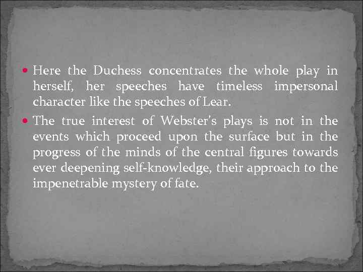  Here the Duchess concentrates the whole play in herself, her speeches have timeless