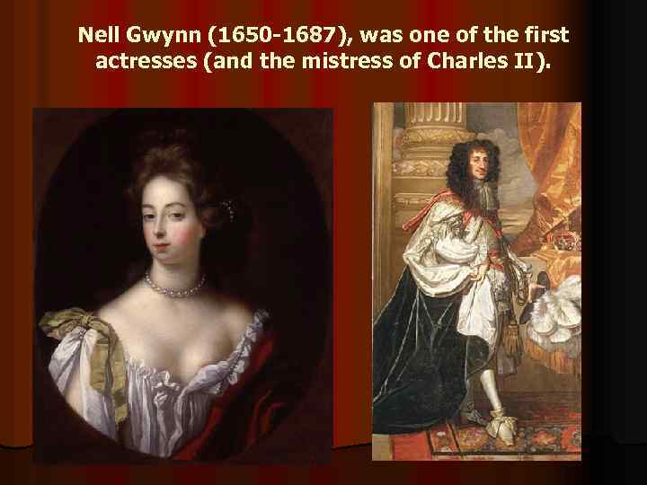 Nell Gwynn (1650 -1687), was one of the first actresses (and the mistress of