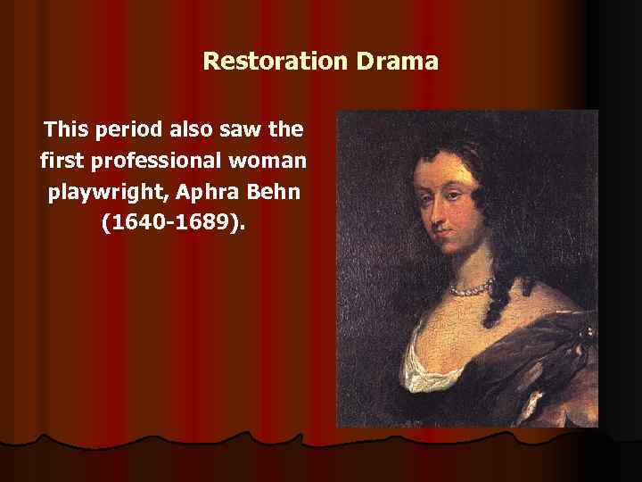 Restoration Drama This period also saw the first professional woman playwright, Aphra Behn (1640