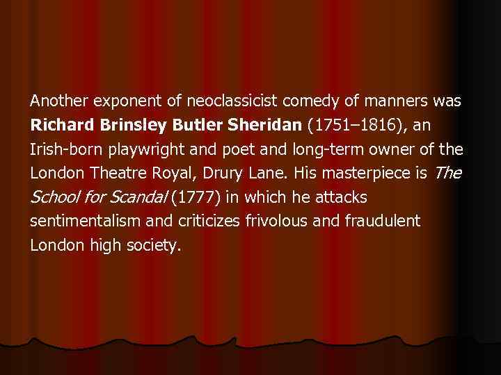 Another exponent of neoclassicist comedy of manners was Richard Brinsley Butler Sheridan (1751– 1816),