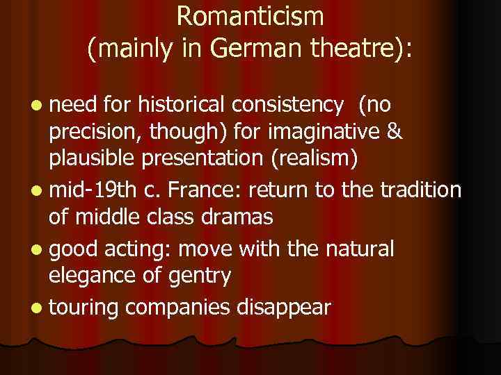 Romanticism (mainly in German theatre): l need for historical consistency (no precision, though) for