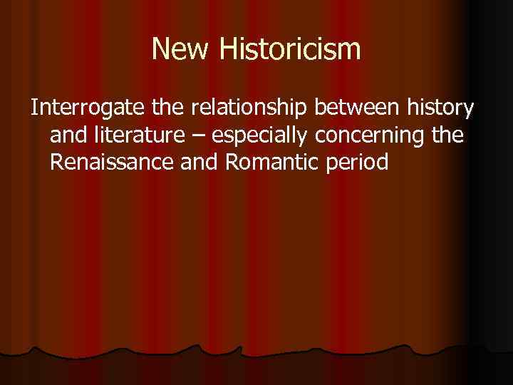 New Historicism Interrogate the relationship between history and literature – especially concerning the Renaissance