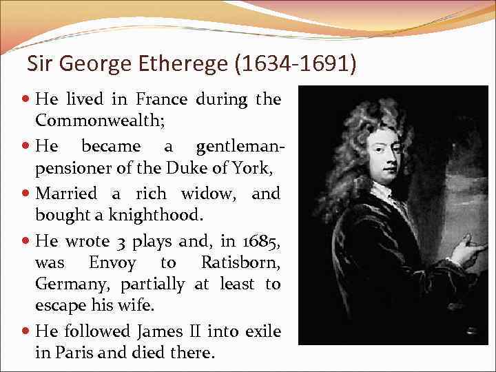 Sir George Etherege (1634 -1691) He lived in France during the Commonwealth; He became