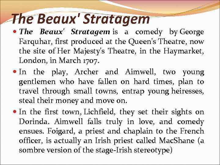The Beaux' Stratagem is a comedy by George Farquhar, first produced at the Queen's
