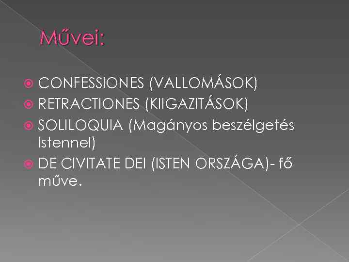 Művei: CONFESSIONES (VALLOMÁSOK) RETRACTIONES (KIIGAZITÁSOK) SOLILOQUIA (Magányos beszélgetés Istennel) DE CIVITATE DEI (ISTEN ORSZÁGA)-