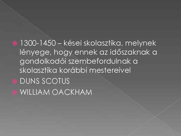 1300 -1450 – kései skolasztika, melynek lényege, hogy ennek az időszaknak a gondolkodói szembefordulnak