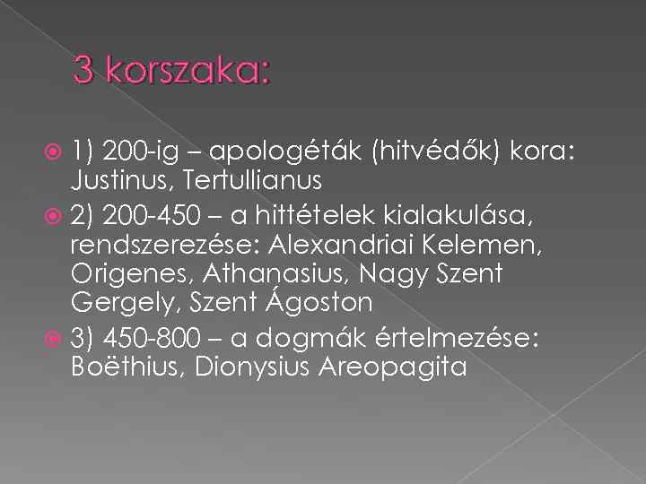 3 korszaka: 1) 200 -ig – apologéták (hitvédők) kora: Justinus, Tertullianus 2) 200 -450