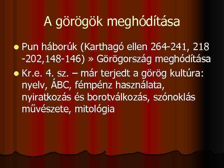 A görögök meghódítása l Pun háborúk (Karthagó ellen 264 -241, 218 -202, 148 -146)