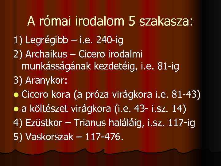 A római irodalom 5 szakasza: 1) Legrégibb – i. e. 240 -ig 2) Archaikus