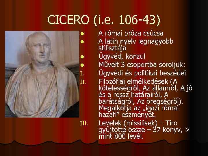 CICERO (i. e. 106 -43) l l I. II. III. A római próza csúcsa