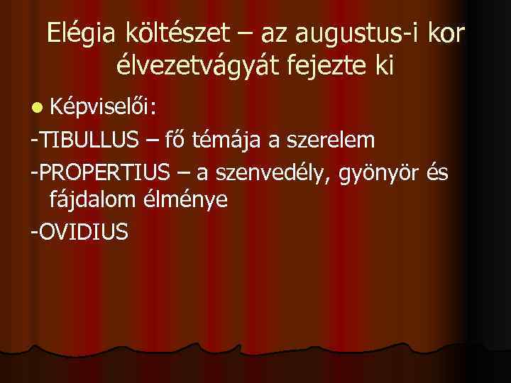 Elégia költészet – az augustus-i kor élvezetvágyát fejezte ki l Képviselői: -TIBULLUS – fő