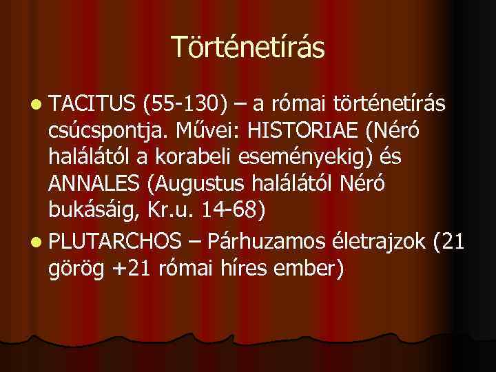 Történetírás l TACITUS (55 -130) – a római történetírás csúcspontja. Művei: HISTORIAE (Néró halálától