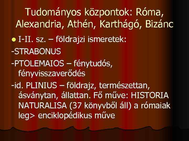 Tudományos központok: Róma, Alexandria, Athén, Karthágó, Bizánc l I-II. sz. – földrajzi ismeretek: -STRABONUS