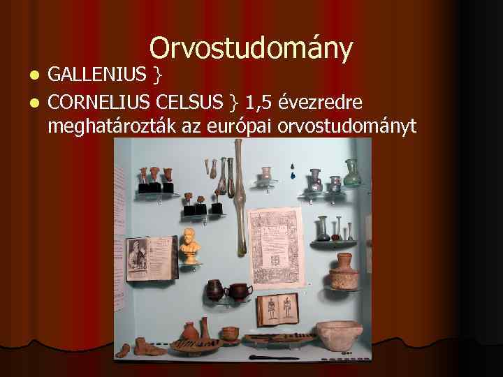 Orvostudomány GALLENIUS } l CORNELIUS CELSUS } 1, 5 évezredre meghatározták az európai orvostudományt