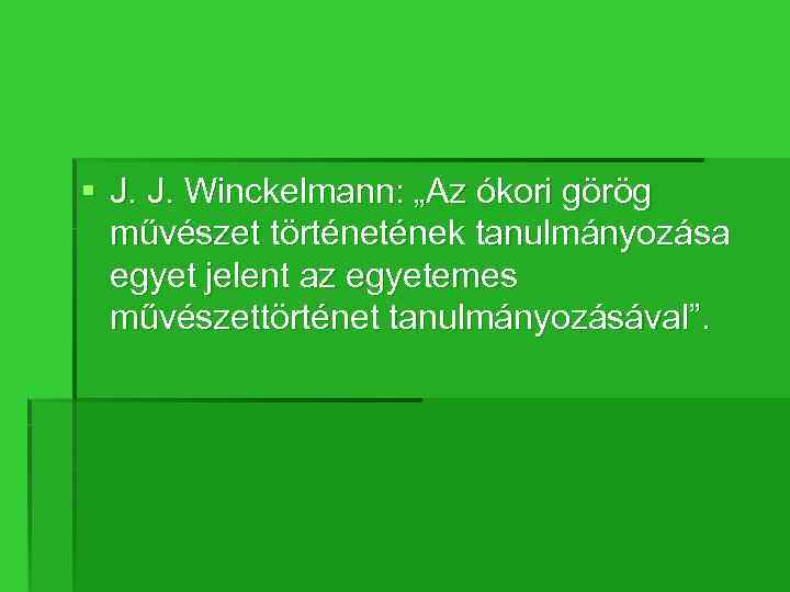 § J. J. Winckelmann: „Az ókori görög művészet történek tanulmányozása egyet jelent az egyetemes