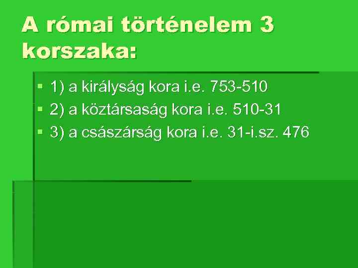 A római történelem 3 korszaka: § § § 1) a királyság kora i. e.