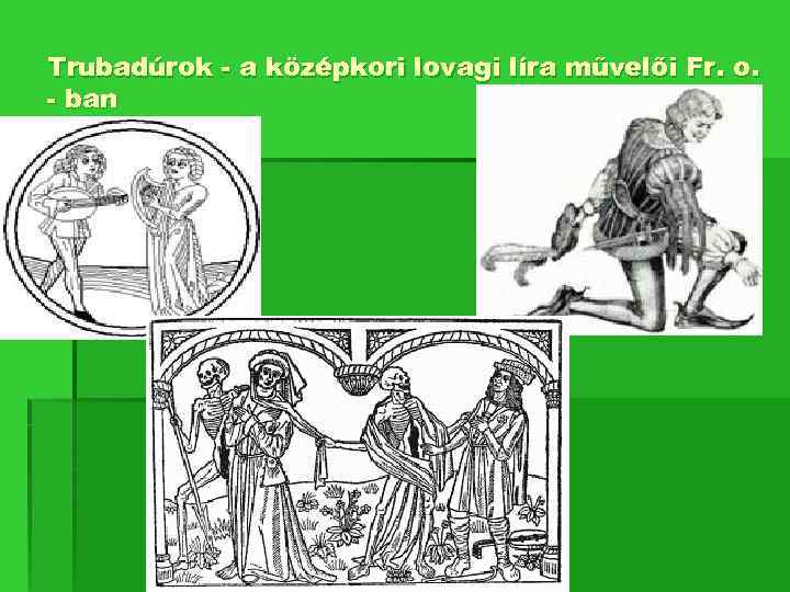 Trubadúrok - a középkori lovagi líra művelői Fr. o. - ban 