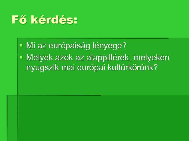 Fő kérdés: § Mi az európaiság lényege? § Melyek azok az alappillérek, melyeken nyugszik