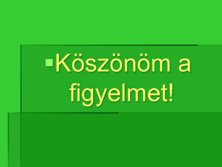 §Köszönöm a figyelmet! 