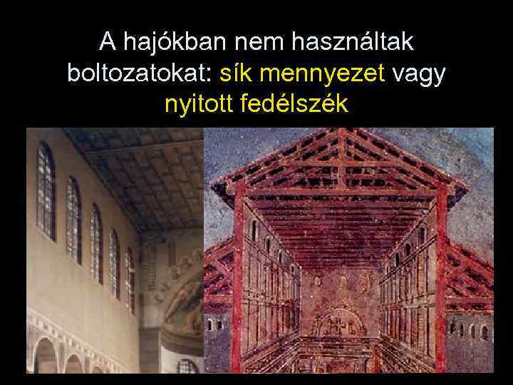 A hajókban nem használtak boltozatokat: sík mennyezet vagy nyitott fedélszék 