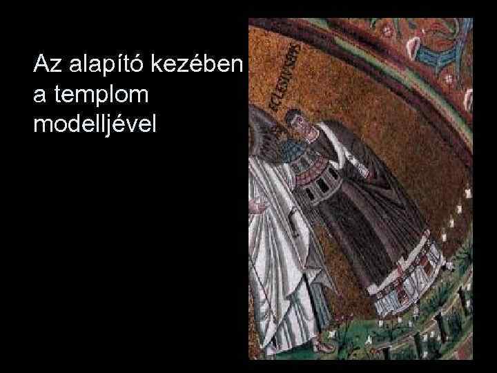 Az alapító kezében a templom modelljével 