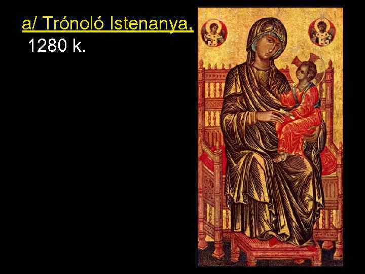 a/ Trónoló Istenanya, 1280 k. 