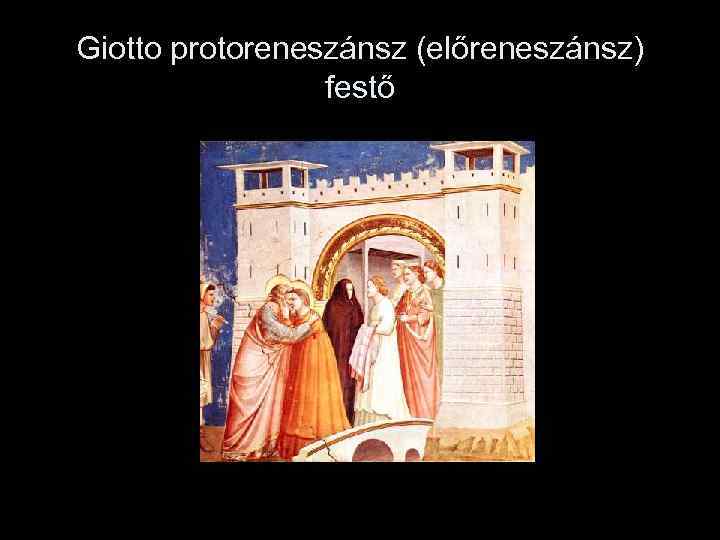 Giotto protoreneszánsz (előreneszánsz) festő 