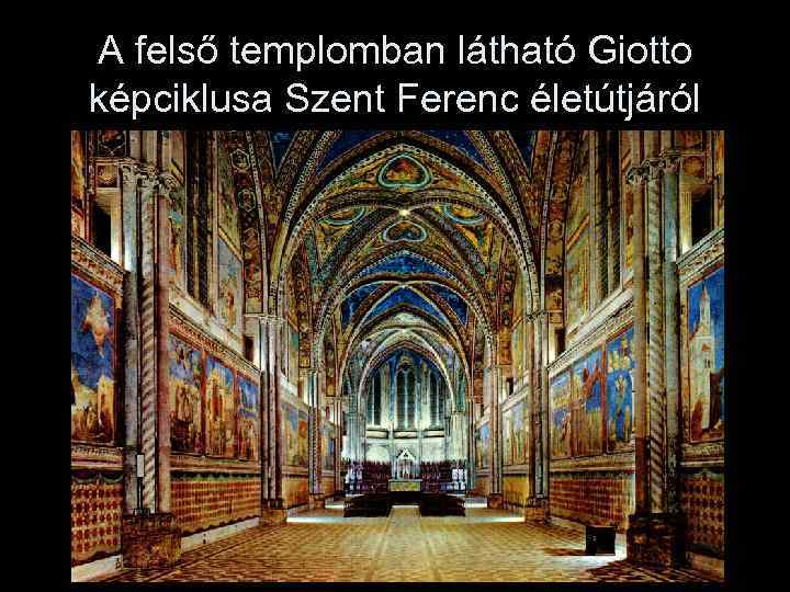 A felső templomban látható Giotto képciklusa Szent Ferenc életútjáról 