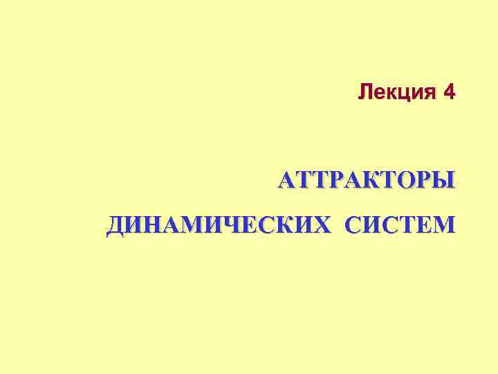 Лекция 4 АТТРАКТОРЫ ДИНАМИЧЕСКИХ СИСТЕМ 