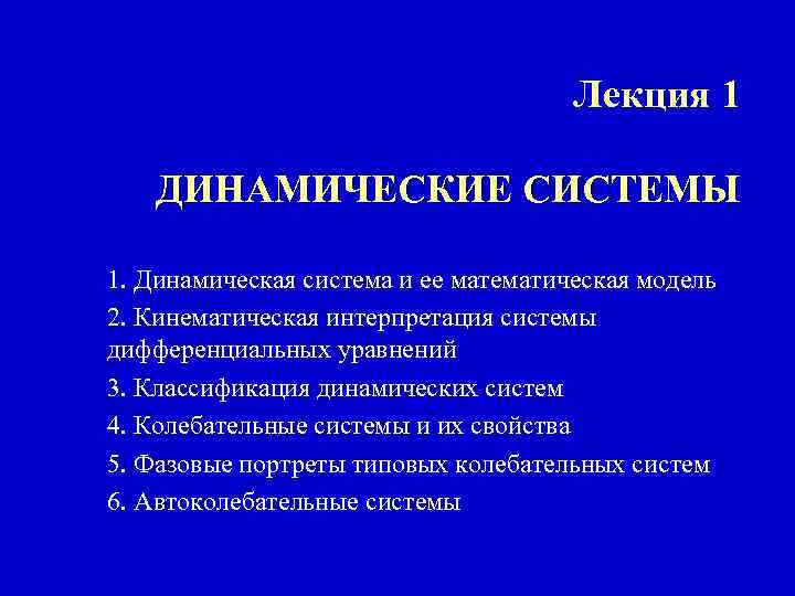 Лекция 1 ДИНАМИЧЕСКИЕ СИСТЕМЫ 1. Динамическая система и ее математическая модель 2. Кинематическая интерпретация