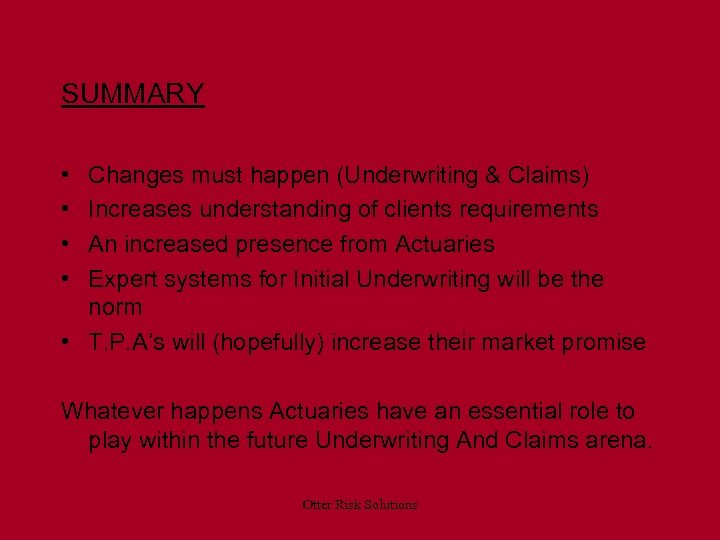 SUMMARY • • Changes must happen (Underwriting & Claims) Increases understanding of clients requirements