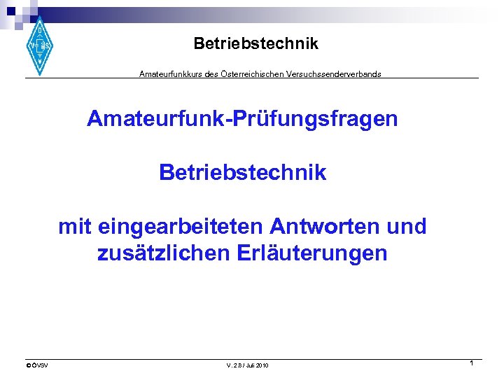 Betriebstechnik Amateurfunkkurs des Österreichischen Versuchssenderverbands Amateurfunk-Prüfungsfragen Betriebstechnik mit eingearbeiteten Antworten und zusätzlichen Erläuterungen ©