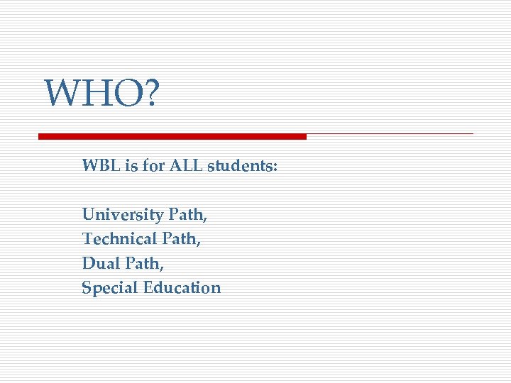 WHO? WBL is for ALL students: University Path, Technical Path, Dual Path, Special Education
