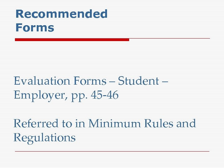 Recommended Forms Evaluation Forms – Student – Employer, pp. 45 -46 Referred to in