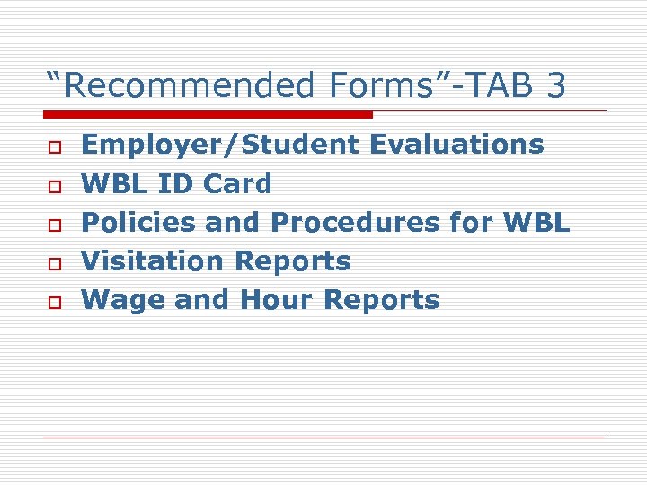 “Recommended Forms”-TAB 3 o o o Employer/Student Evaluations WBL ID Card Policies and Procedures