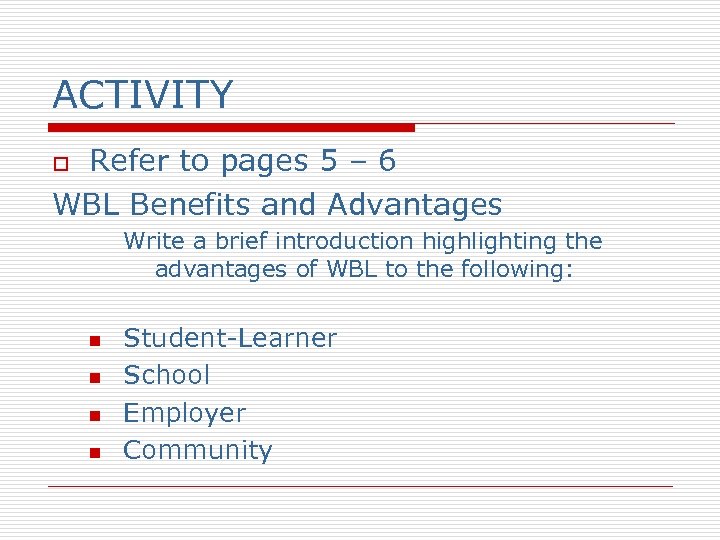ACTIVITY Refer to pages 5 – 6 WBL Benefits and Advantages o Write a