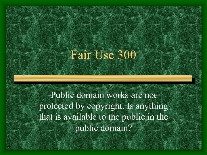 Fair Use 300 Public domain works are not protected by copyright. Is anything that