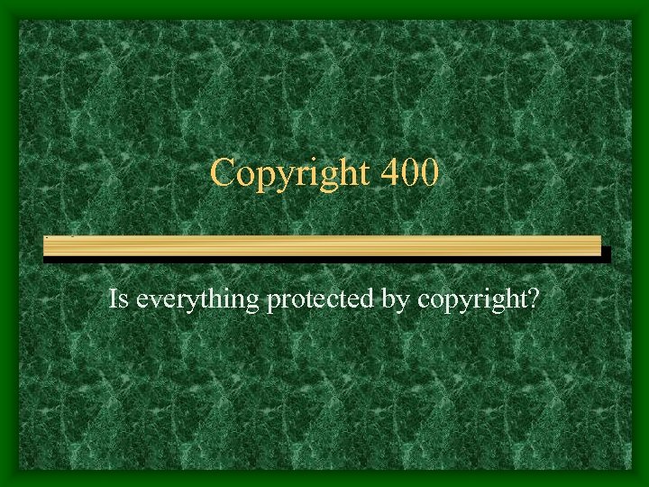 Copyright 400 Is everything protected by copyright? 