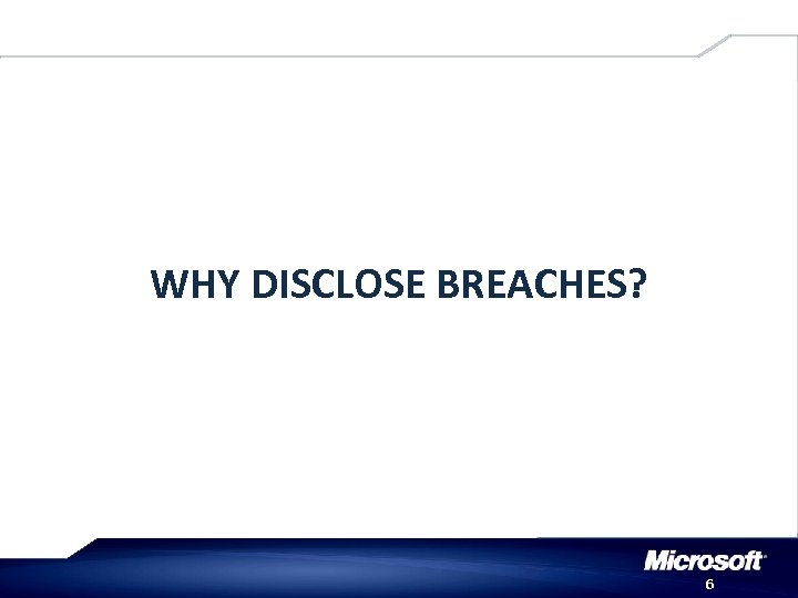 WHY DISCLOSE BREACHES? 6 