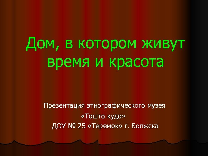 Дом, в котором живут время и красота Презентация этнографического музея «Тошто кудо» ДОУ №